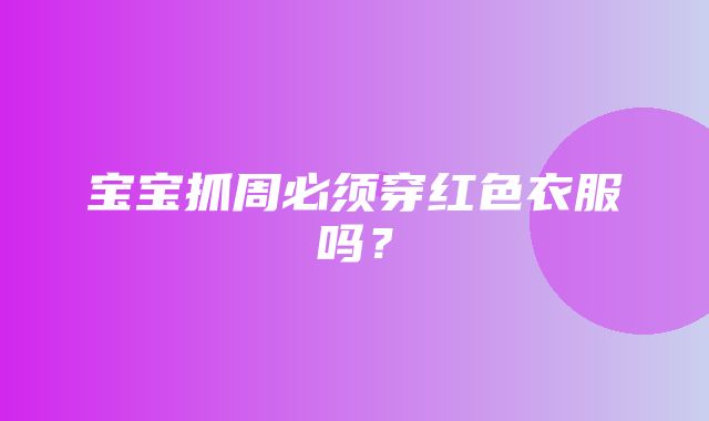 宝宝抓周必须穿红色衣服吗？