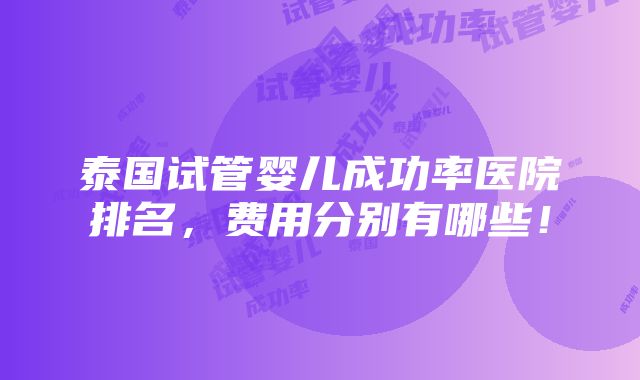 泰国试管婴儿成功率医院排名，费用分别有哪些！