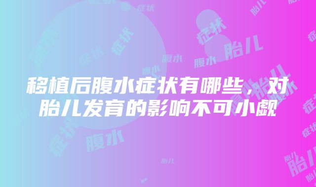 移植后腹水症状有哪些，对胎儿发育的影响不可小觑