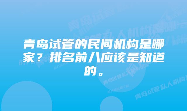 青岛试管的民间机构是哪家？排名前八应该是知道的。