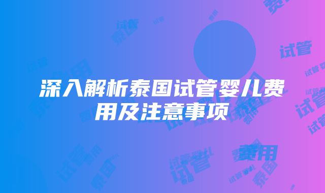 深入解析泰国试管婴儿费用及注意事项