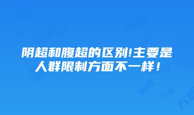 阴超和腹超的区别!主要是人群限制方面不一样！