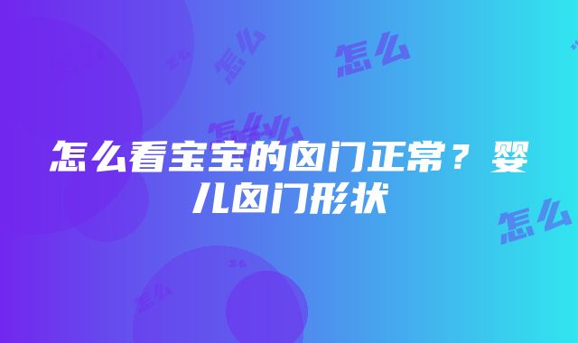 怎么看宝宝的囟门正常？婴儿囟门形状