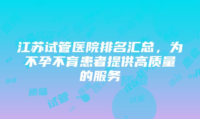 江苏试管医院排名汇总，为不孕不育患者提供高质量的服务