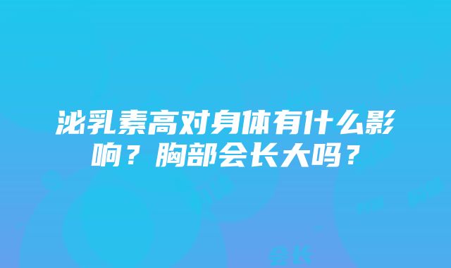 泌乳素高对身体有什么影响？胸部会长大吗？