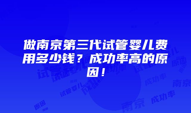 做南京第三代试管婴儿费用多少钱？成功率高的原因！