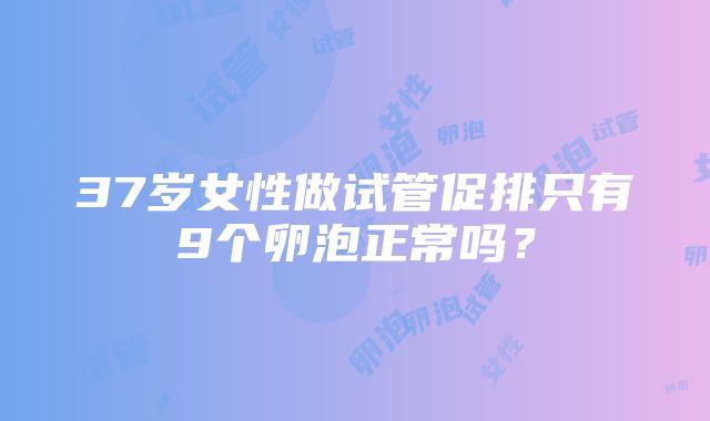 37岁女性做试管促排只有9个卵泡正常吗？