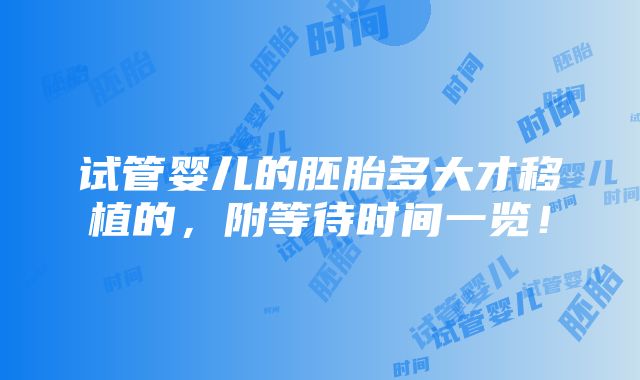 试管婴儿的胚胎多大才移植的，附等待时间一览！