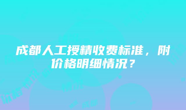 成都人工授精收费标准，附价格明细情况？