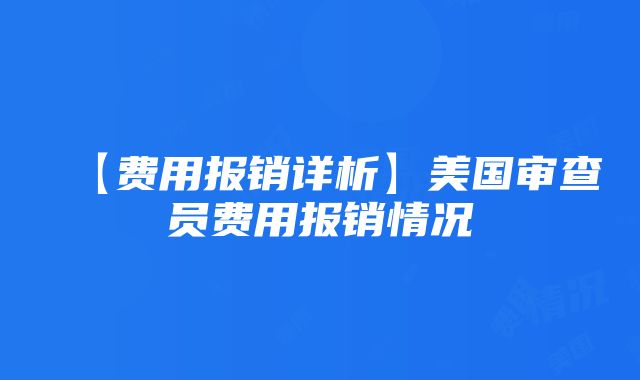 【费用报销详析】美国审查员费用报销情况