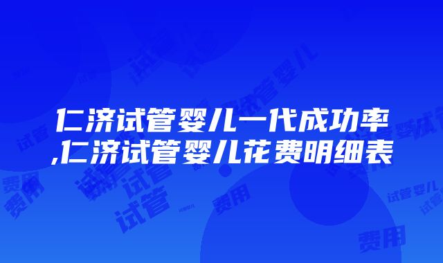 仁济试管婴儿一代成功率,仁济试管婴儿花费明细表