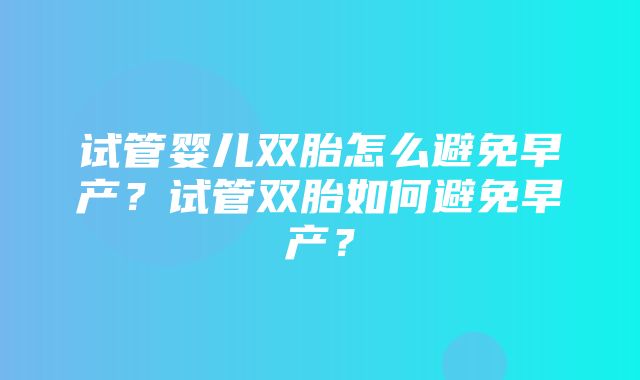 试管婴儿双胎怎么避免早产？试管双胎如何避免早产？