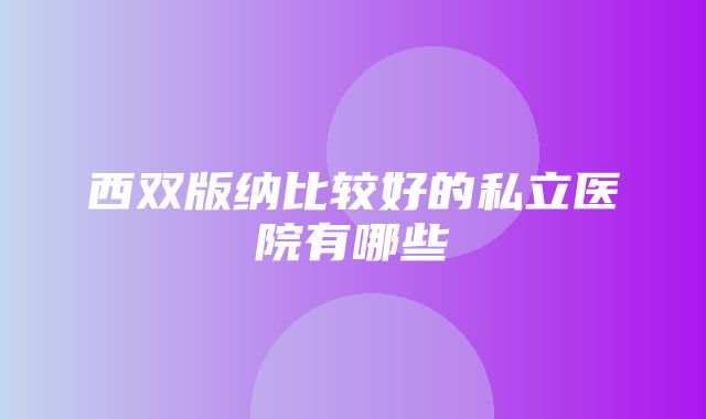 西双版纳比较好的私立医院有哪些