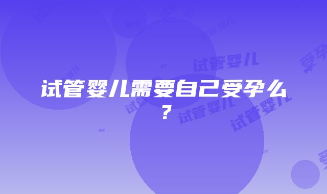 试管婴儿需要自己受孕么？