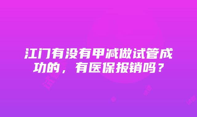 江门有没有甲减做试管成功的，有医保报销吗？