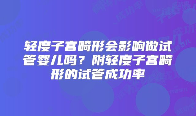 轻度子宫畸形会影响做试管婴儿吗？附轻度子宫畸形的试管成功率