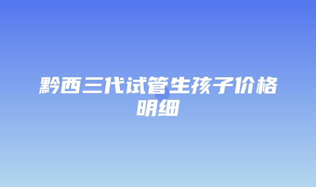 黔西三代试管生孩子价格明细