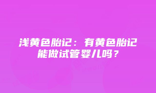 浅黄色胎记：有黄色胎记能做试管婴儿吗？