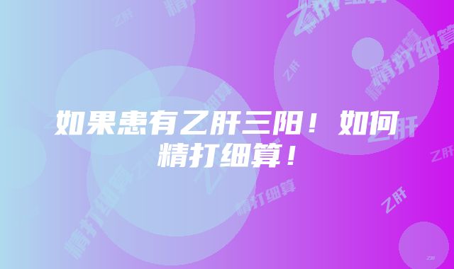 如果患有乙肝三阳！如何精打细算！