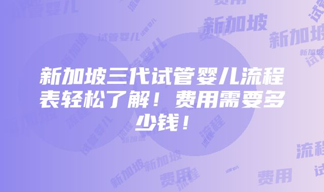 新加坡三代试管婴儿流程表轻松了解！费用需要多少钱！