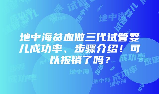 地中海贫血做三代试管婴儿成功率、步骤介绍！可以报销了吗？