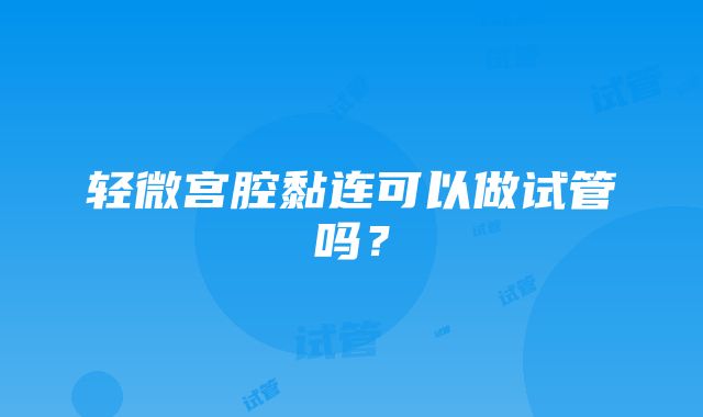 轻微宫腔黏连可以做试管吗？