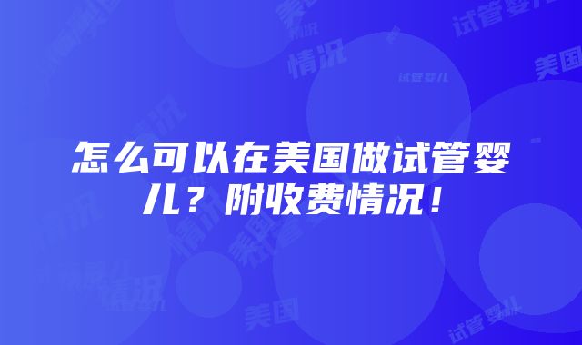 怎么可以在美国做试管婴儿？附收费情况！