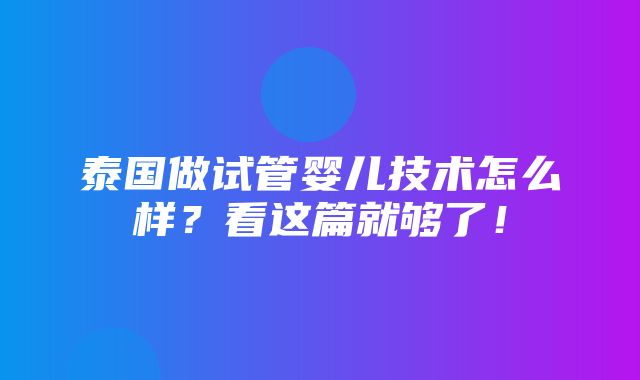 泰国做试管婴儿技术怎么样？看这篇就够了！