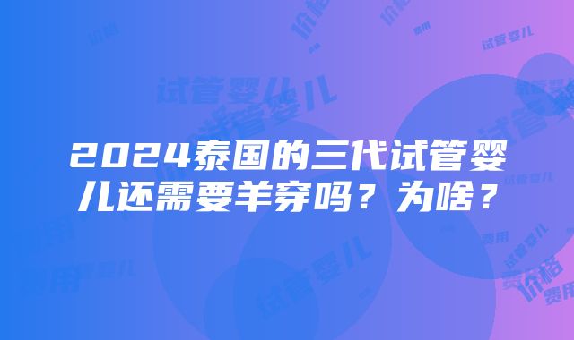 2024泰国的三代试管婴儿还需要羊穿吗？为啥？