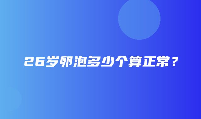 26岁卵泡多少个算正常？