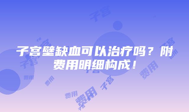 子宫壁缺血可以治疗吗？附费用明细构成！