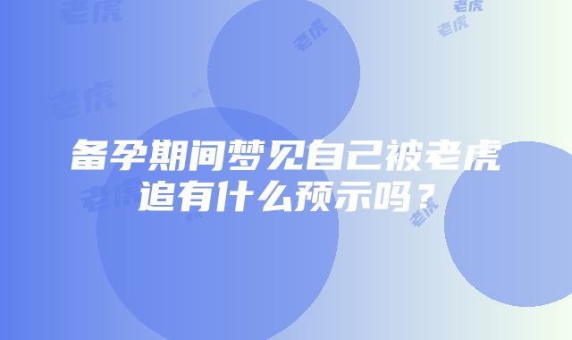 备孕期间梦见自己被老虎追有什么预示吗？