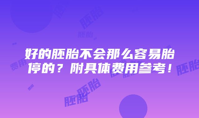 好的胚胎不会那么容易胎停的？附具体费用参考！