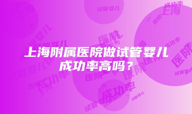 上海附属医院做试管婴儿成功率高吗？