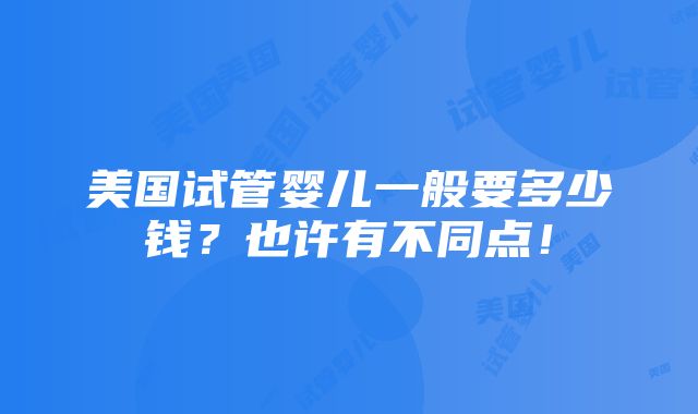 美国试管婴儿一般要多少钱？也许有不同点！