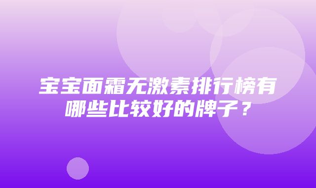 宝宝面霜无激素排行榜有哪些比较好的牌子？