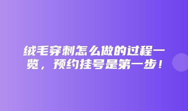 绒毛穿刺怎么做的过程一览，预约挂号是第一步！