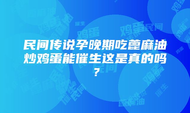 民间传说孕晚期吃蓖麻油炒鸡蛋能催生这是真的吗？