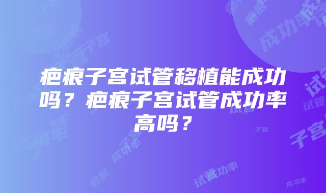 疤痕子宫试管移植能成功吗？疤痕子宫试管成功率高吗？