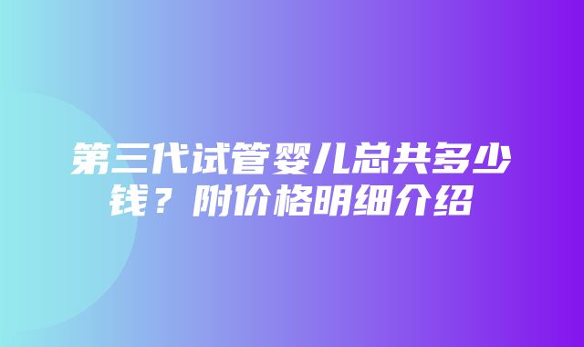 第三代试管婴儿总共多少钱？附价格明细介绍