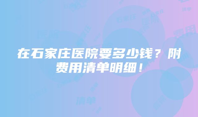 在石家庄医院要多少钱？附费用清单明细！