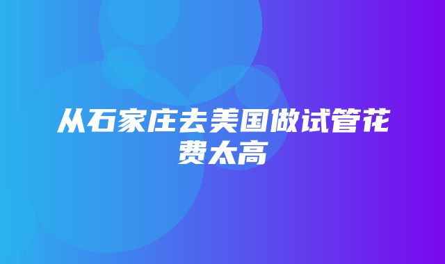 从石家庄去美国做试管花费太高