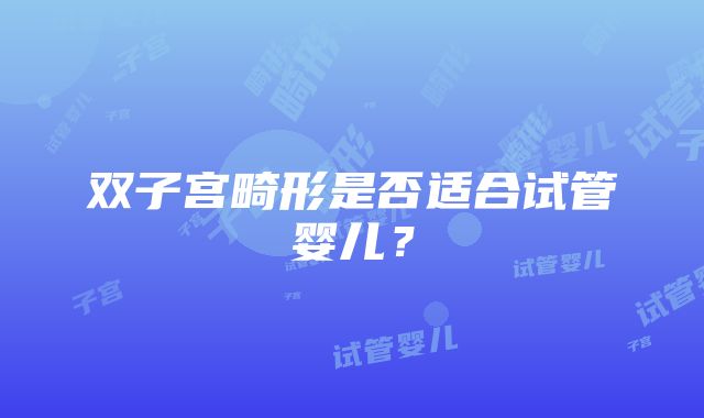 双子宫畸形是否适合试管婴儿？