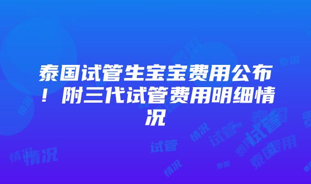 泰国试管生宝宝费用公布！附三代试管费用明细情况