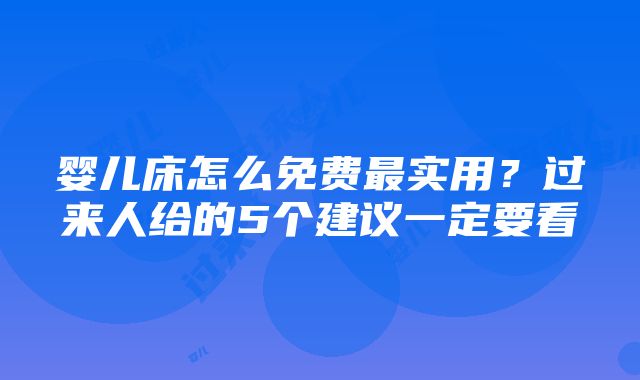 婴儿床怎么免费最实用？过来人给的5个建议一定要看