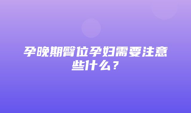 孕晚期臀位孕妇需要注意些什么？