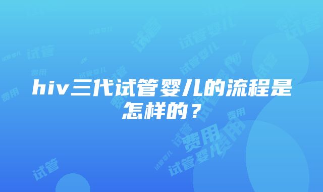 hiv三代试管婴儿的流程是怎样的？