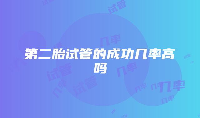 第二胎试管的成功几率高吗