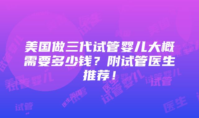 美国做三代试管婴儿大概需要多少钱？附试管医生推荐！