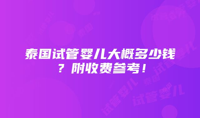 泰国试管婴儿大概多少钱？附收费参考！